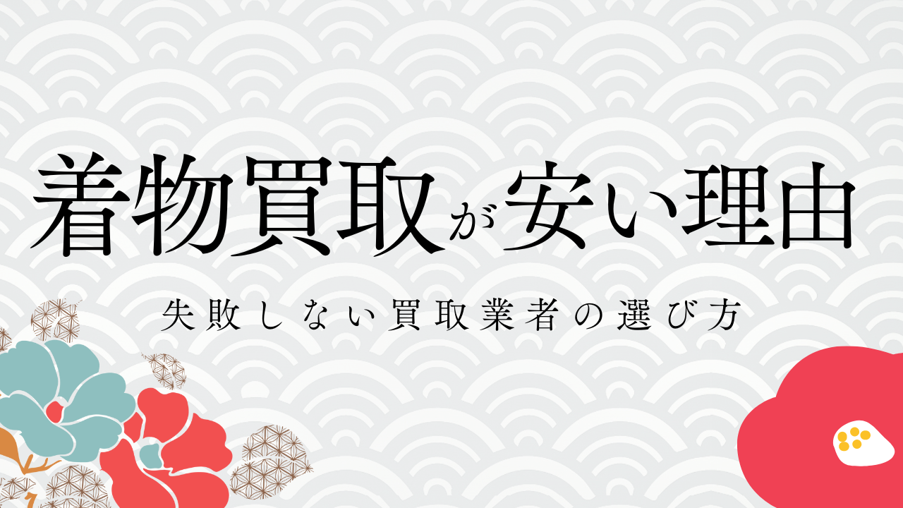 着物買取が安い理由は業者選びが問題？失敗しない買取業者の選び方