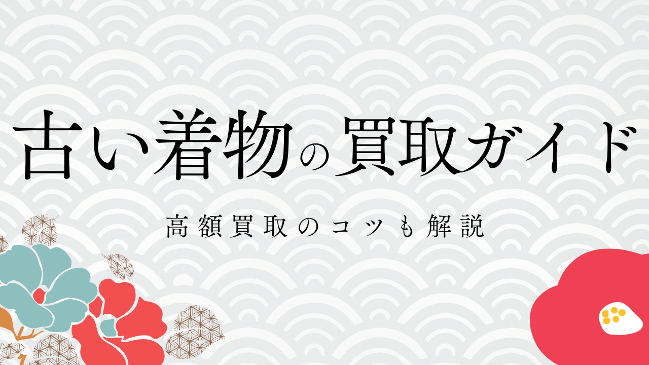 古い着物の買取完全ガイド！高額買取のコツも解説