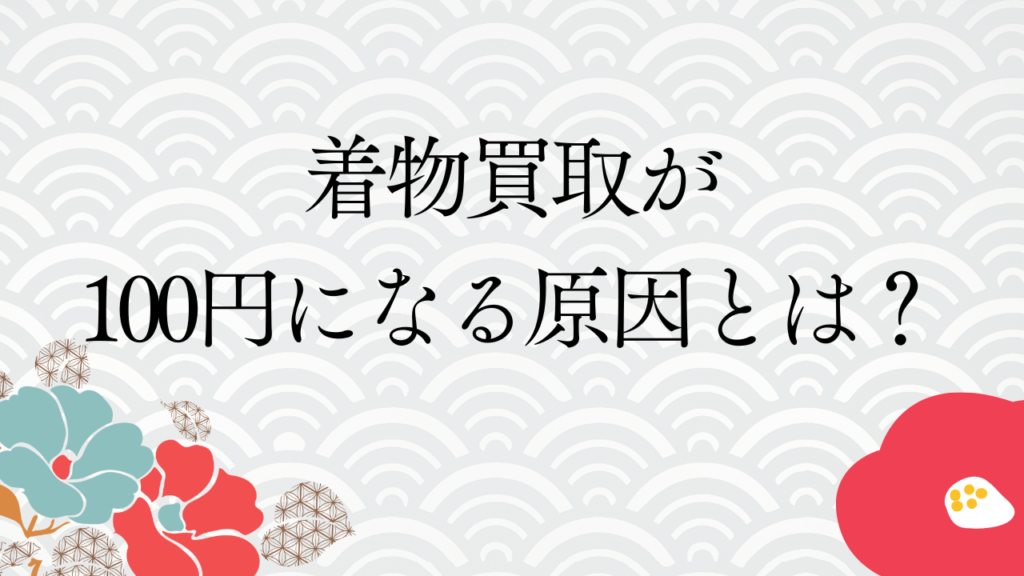 着物買取が100円になる原因とは？