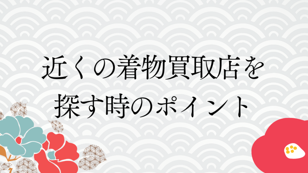 近くの着物買取店を探す時のポイント