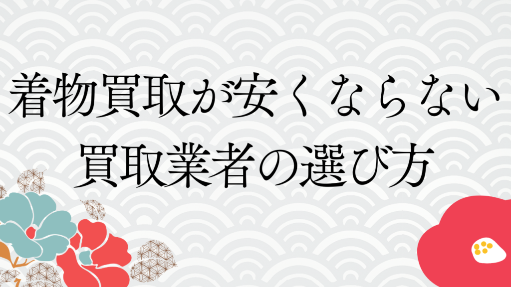 着物買取が安くならないための買取業者の選び方