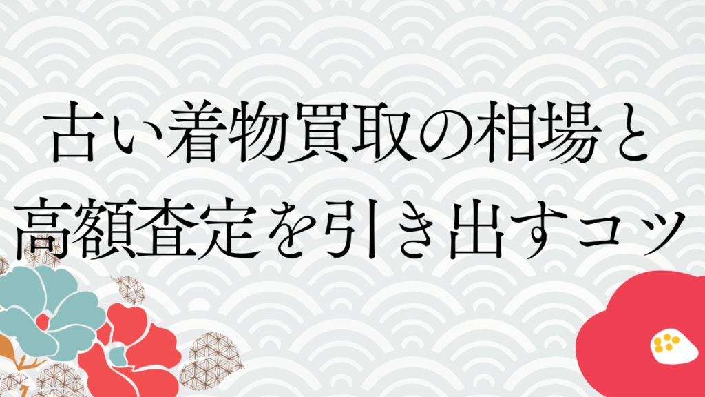 古い着物買取の相場と高額査定を引き出すコツ