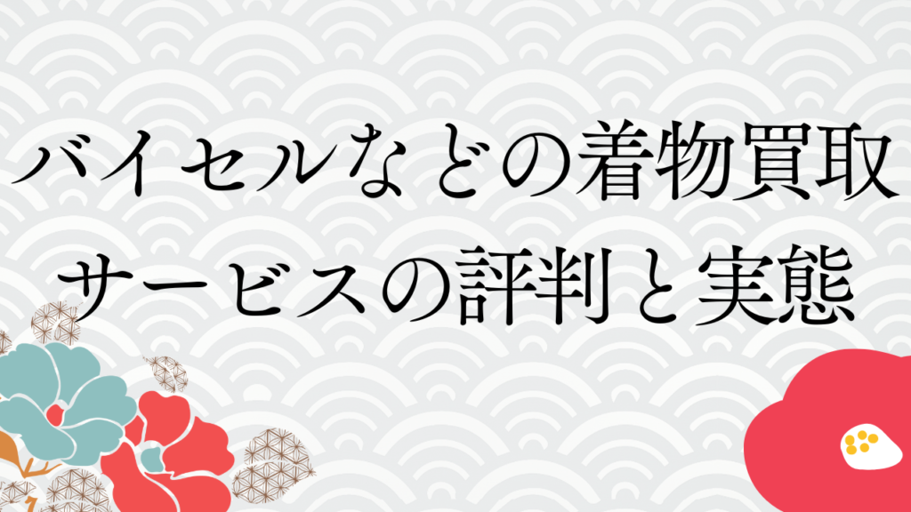 バイセルなどの着物買取サービスの評判と実態