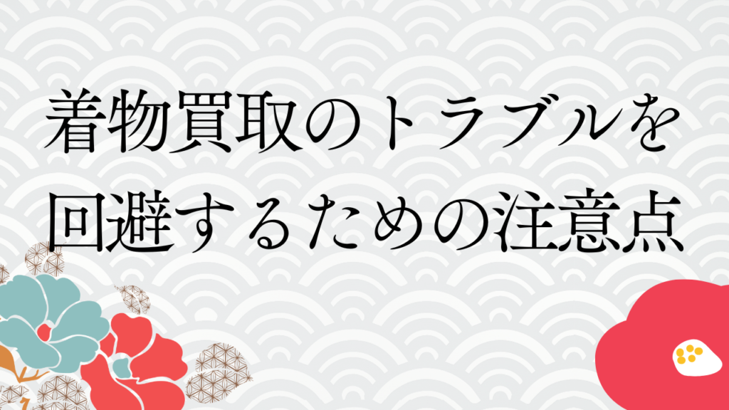 着物買取のトラブルを回避するための注意点