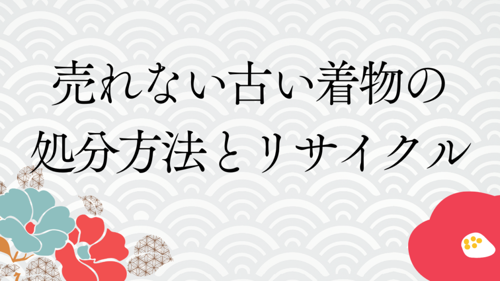 売れない古い着物の処分方法とリサイクル