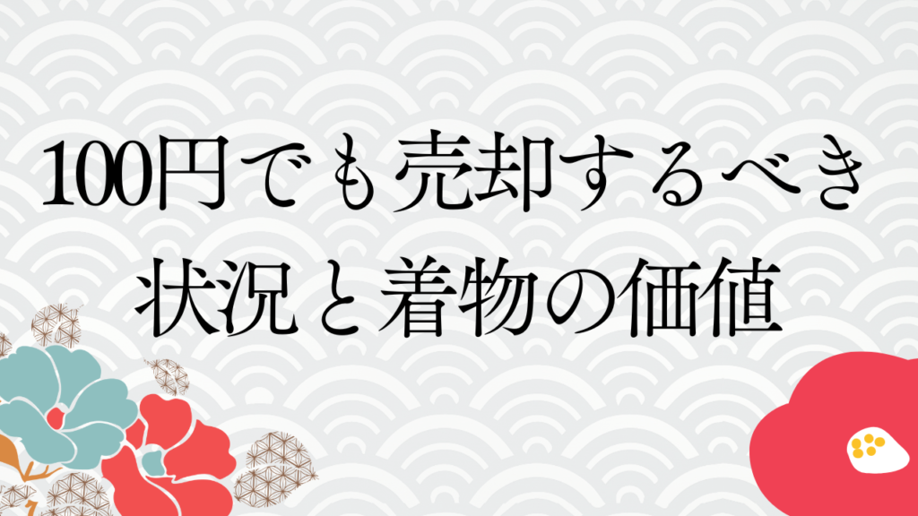 100円でも売却するべき状況と着物の価値