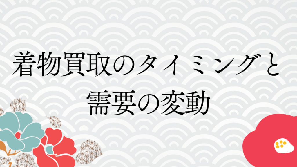 着物買取のタイミングと需要の変動