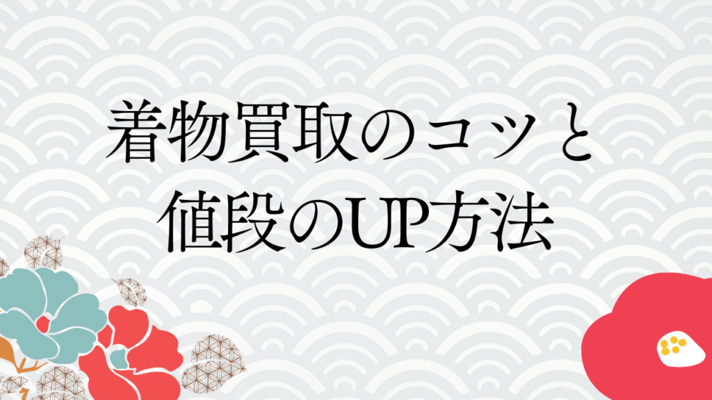 着物買取のコツと値段のUP方法