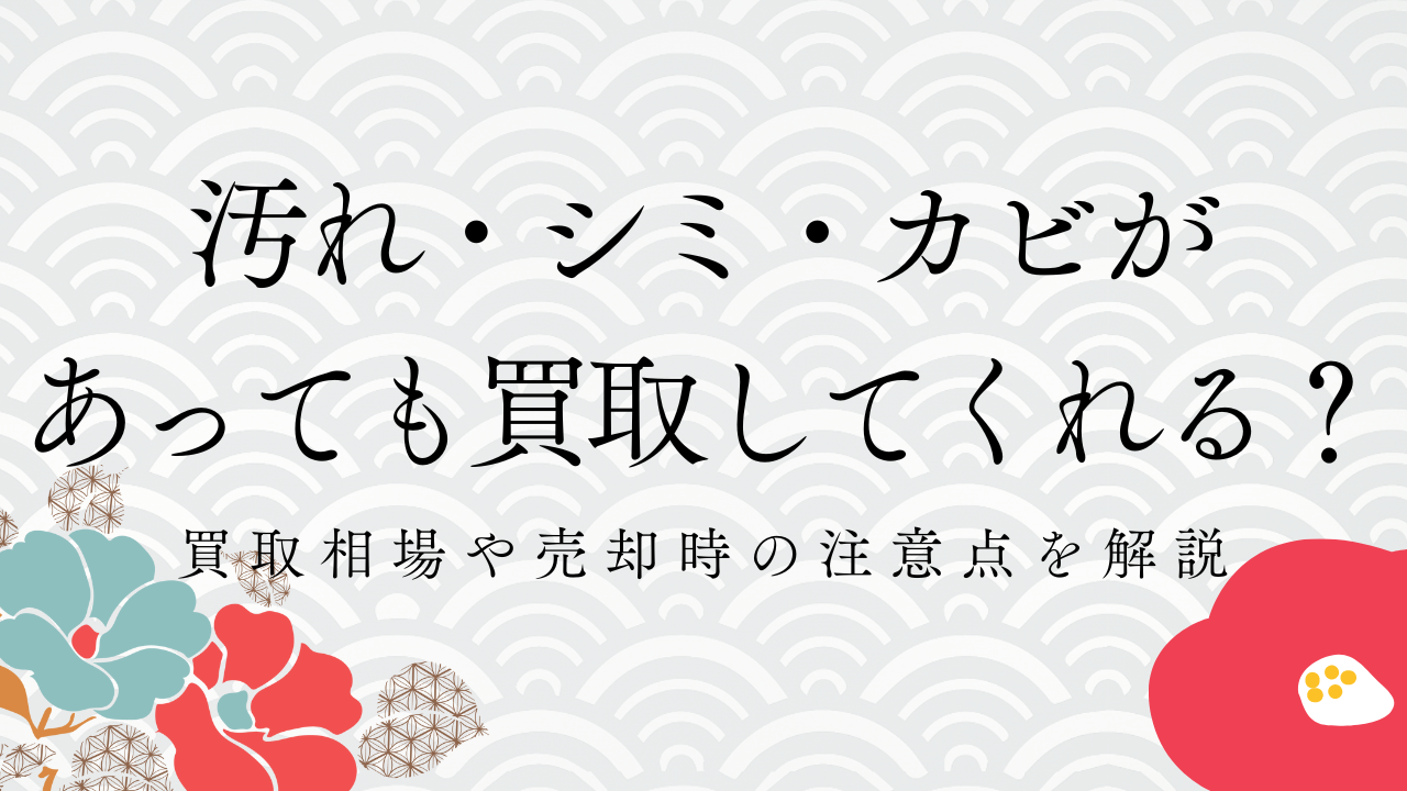 汚れ・シミ・カビのある着物でも買取してもらう方法！買取相場や売却時の注意点を解説