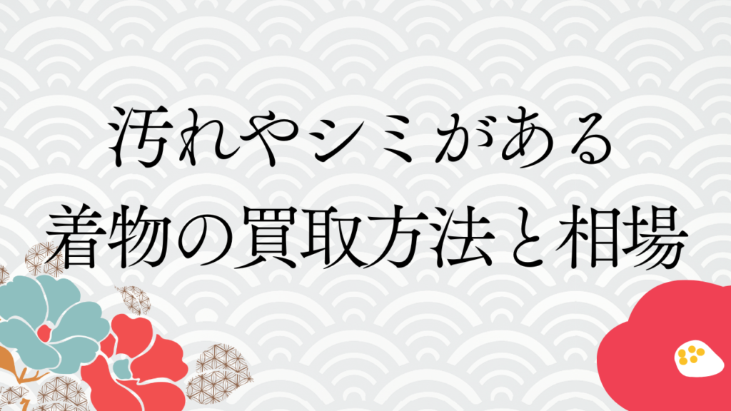 汚れやシミがある着物の買取方法と相場