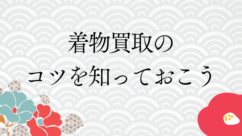 着物買取のコツを知っておこう