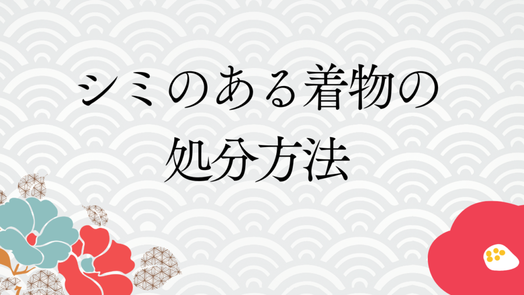 シミのある着物の処分方法