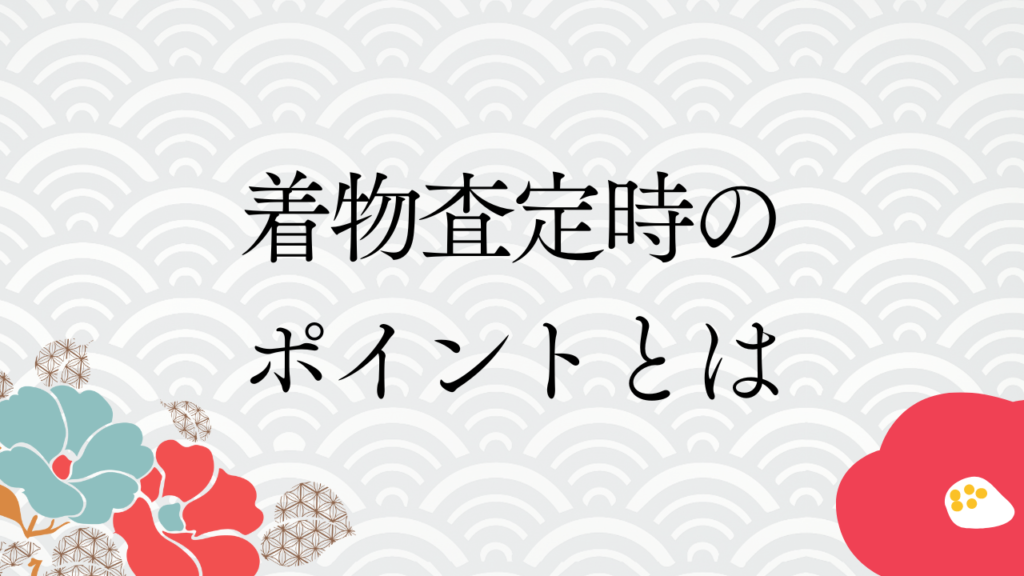 着物査定時のポイントとは