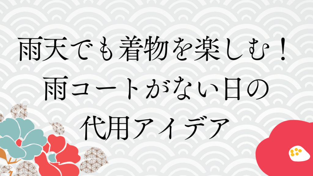 雨天でも着物を楽しむ！雨コートがない日の代用アイデア