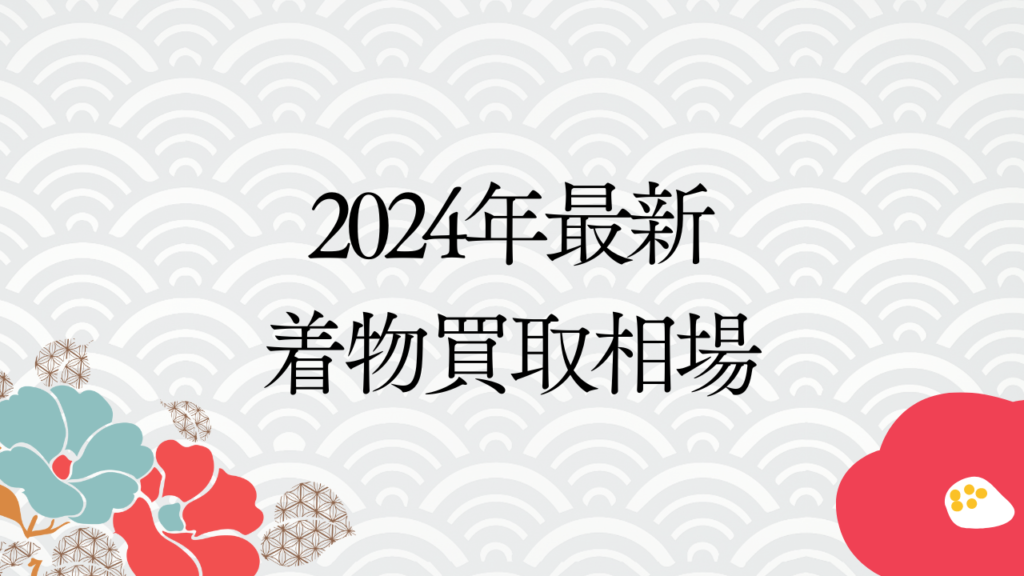 2024年最新の着物買取相場