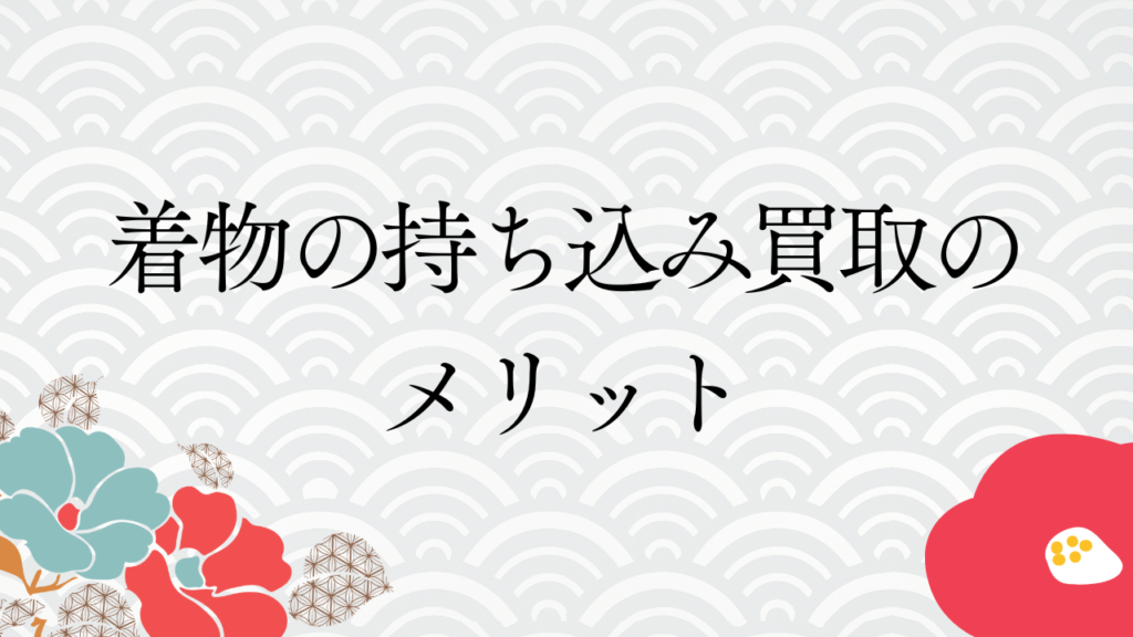 着物の持ち込み買取のメリット