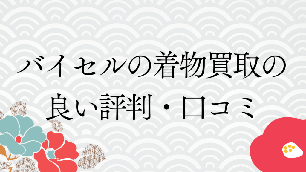 バイセルの着物買取の良い評判・口コミ