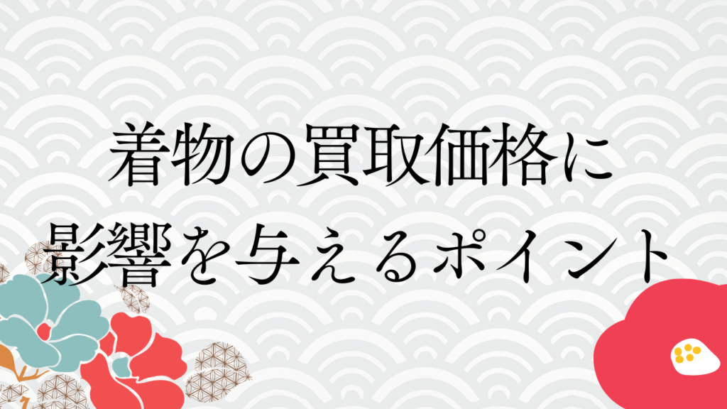 着物の買取価格に影響を与えるポイント