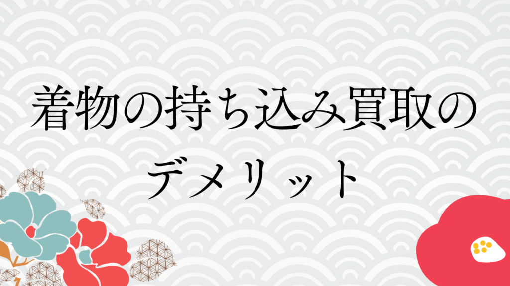 着物の持ち込み買取のデメリット