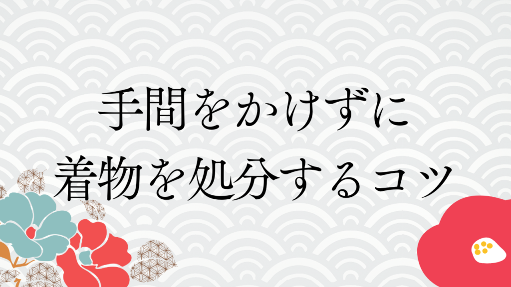 手間をかけずに着物を処分するコツ