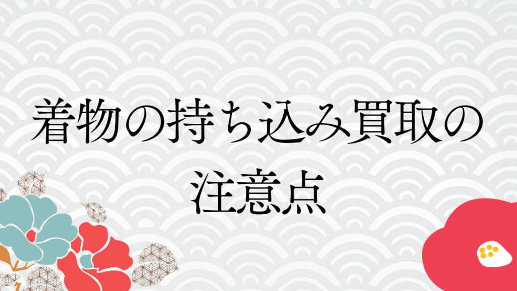 着物の持ち込み買取の注意点