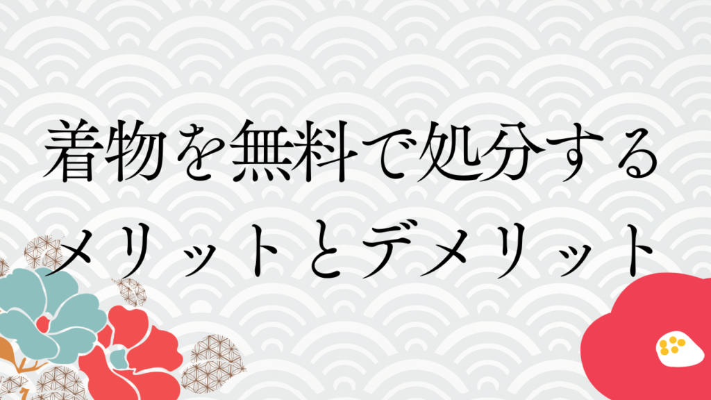 着物を無料で処分するメリットとデメリット