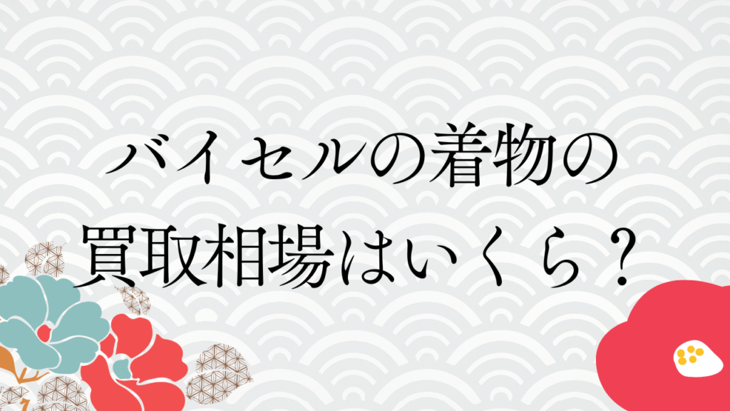 バイセルの着物の買取相場はいくら？