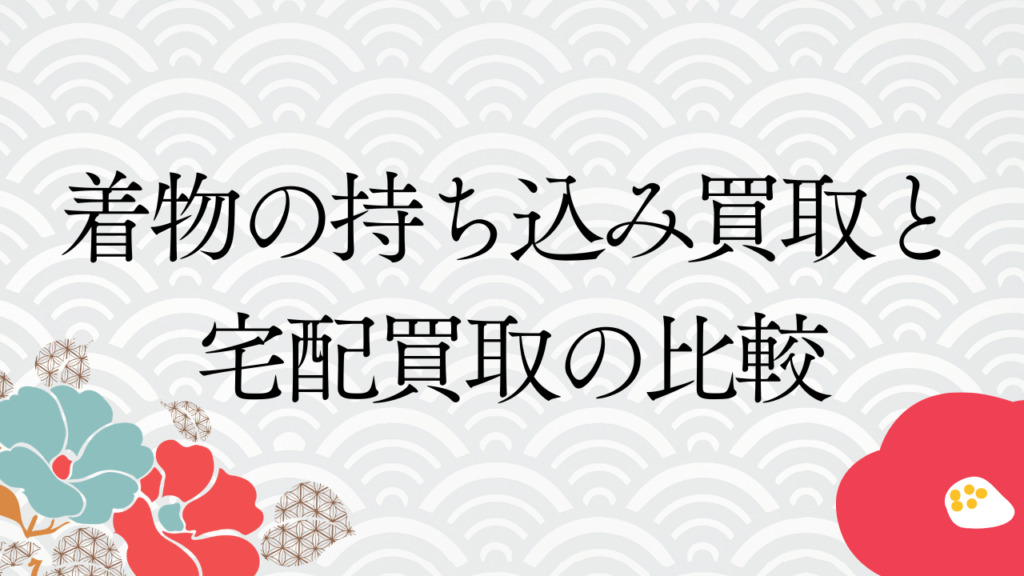 着物の持ち込み買取と宅配買取の比較