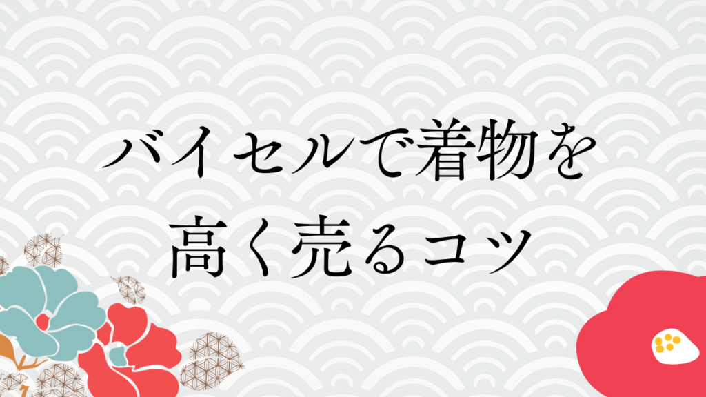 バイセルで着物を高く売るコツ