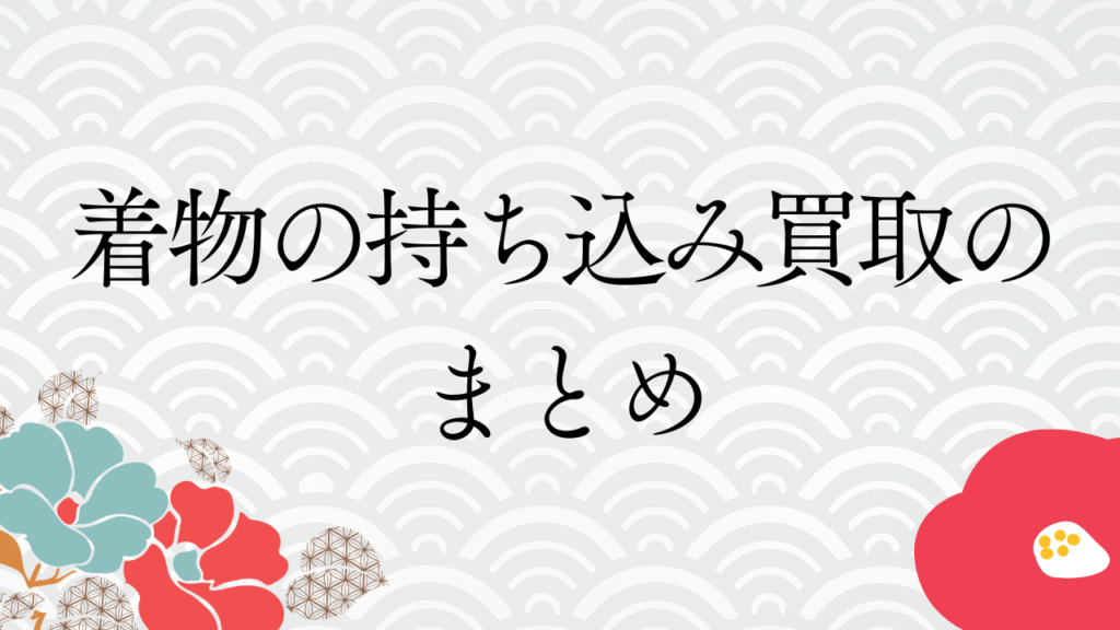 着物の持ち込み買取のまとめ