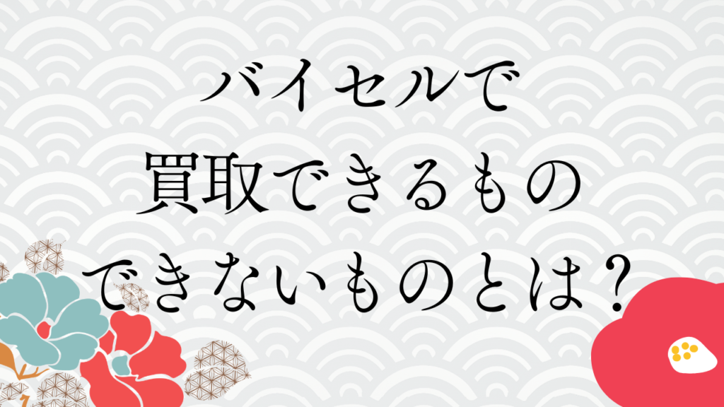 バイセルで買取できるもの・できないものとは？