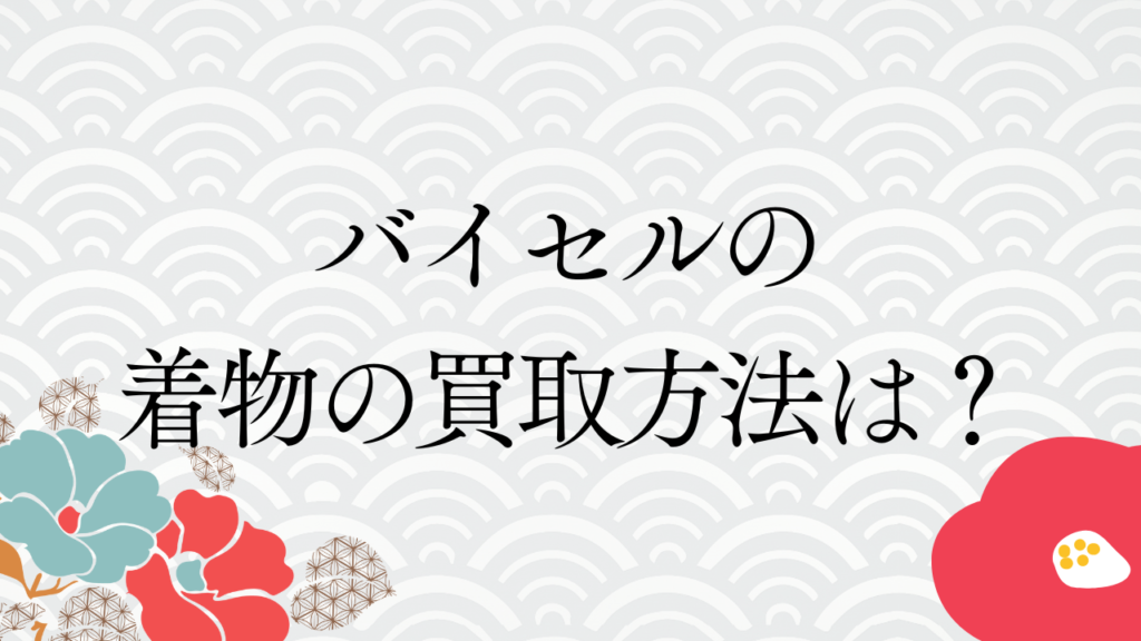 バイセルの着物の買取方法は？