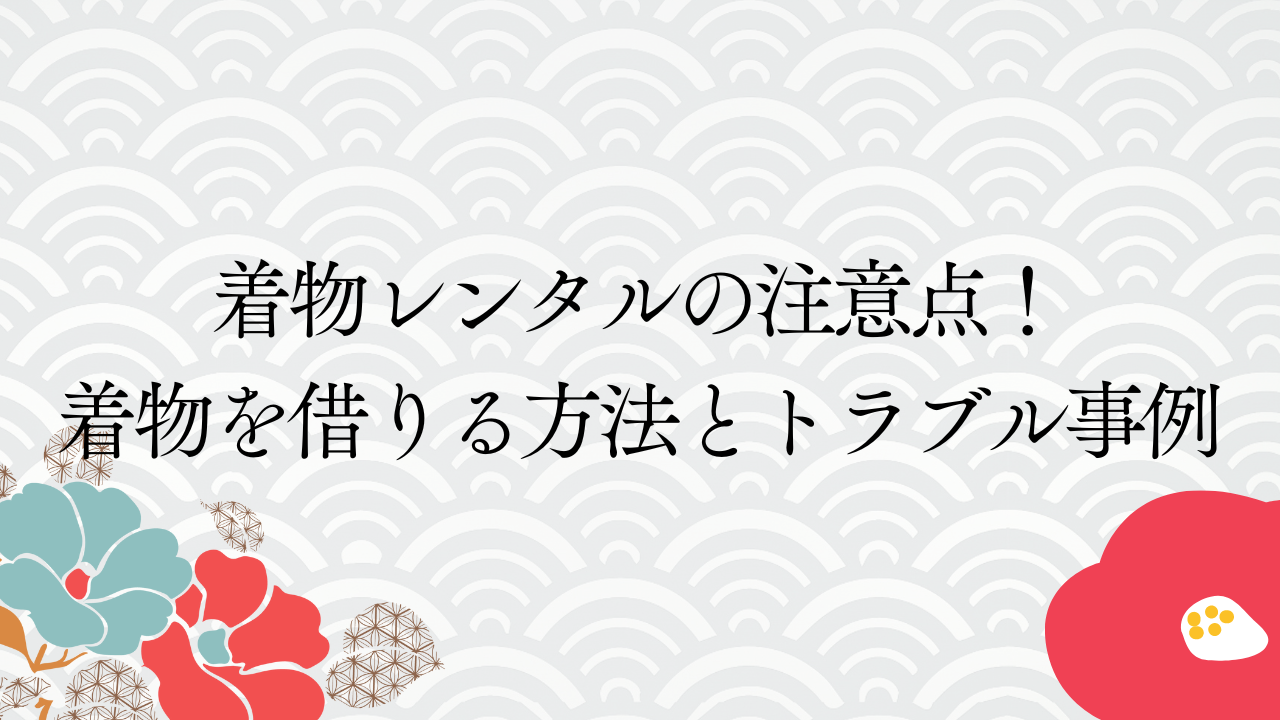 着物レンタルの注意点！着物を借りる方法とトラブル事例もご紹介