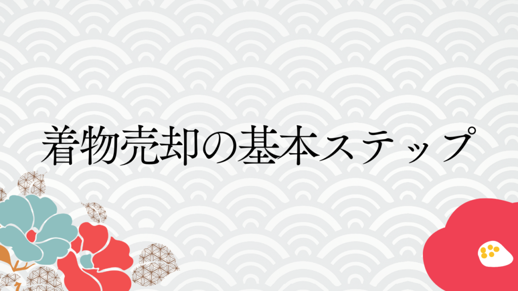 着物売却の基本ステップ