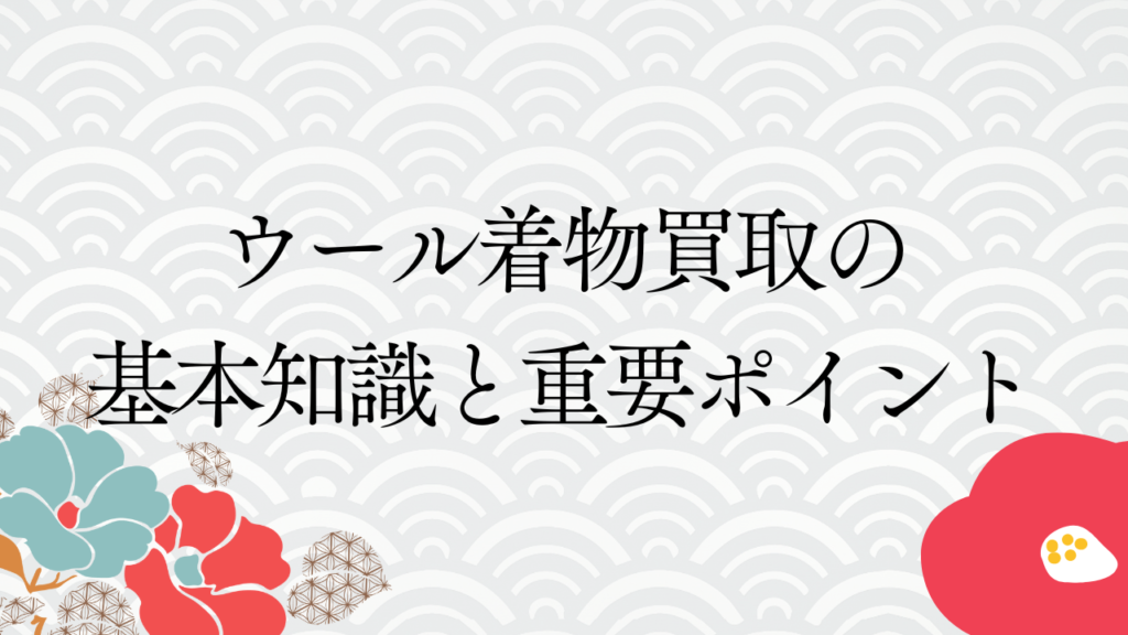 ウール着物買取の基本知識と重要ポイント