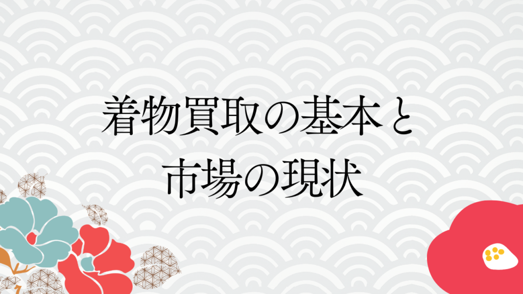 着物買取の基本と市場の現状