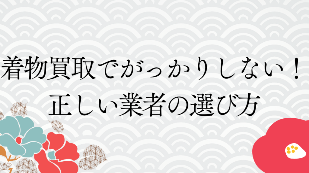 着物買取でがっかりしない！正しい業者の選び方