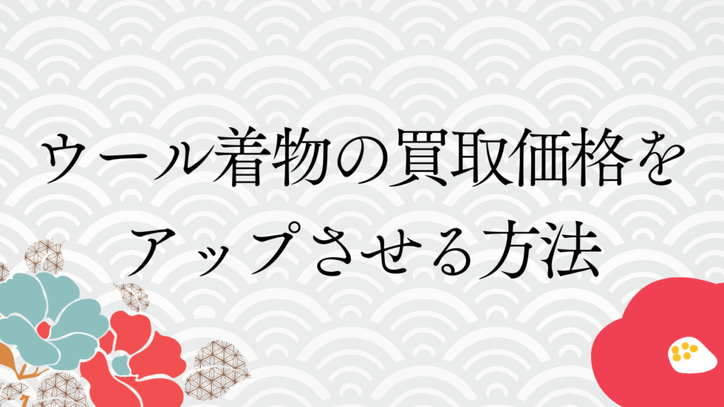 ウール着物の買取価格をアップさせる方法