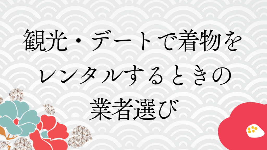 観光・デートで着物をレンタルするときの業者選び