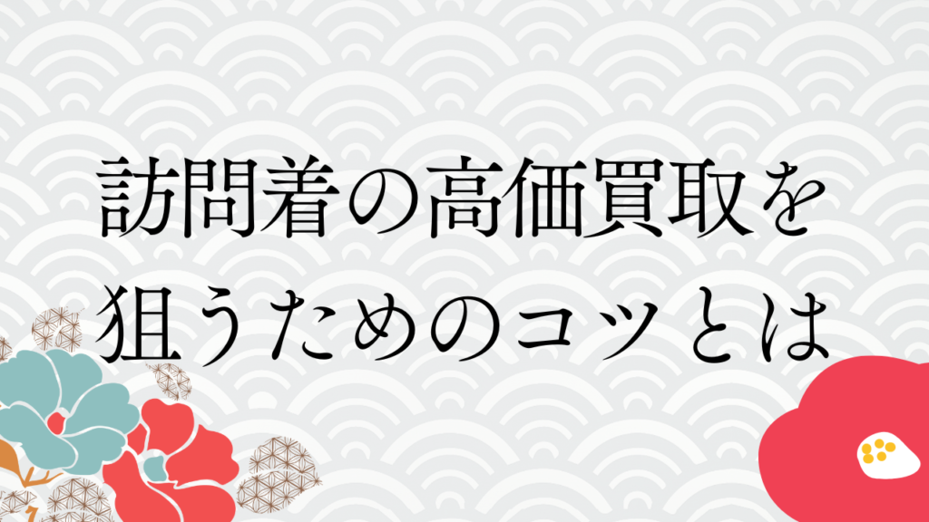 訪問着の高価買取を狙うためのコツとは