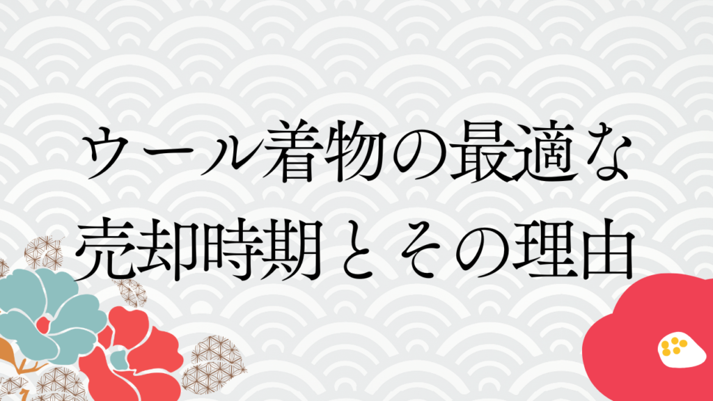 ウール着物の最適な売却時期とその理由