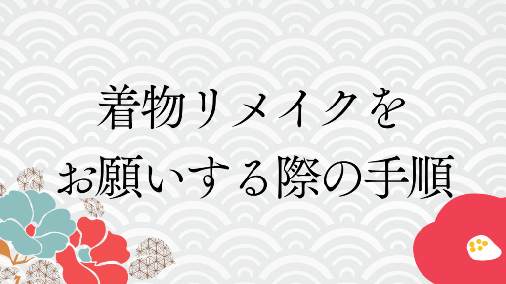 着物リメイクをお願いする際の手順