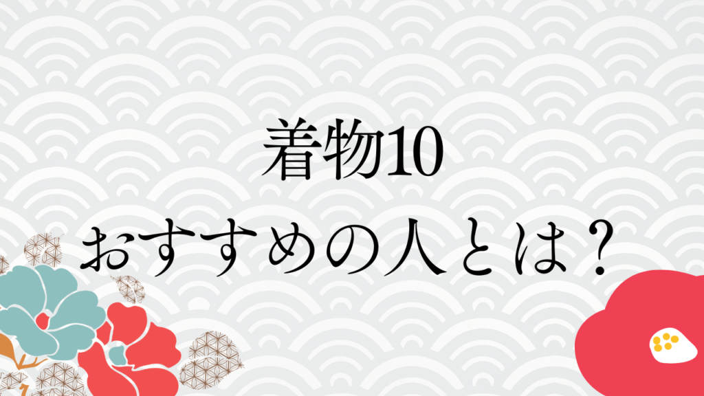 着物10（旧：ヤマトク）おすすめの人とは？