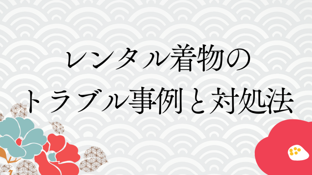 レンタル着物のトラブル事例と対処法