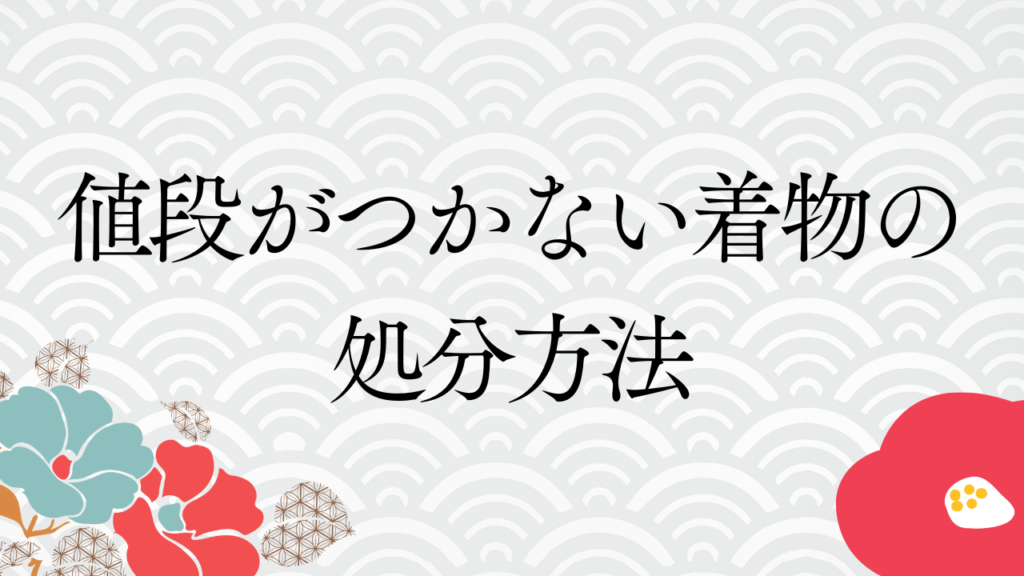 値段がつかない着物の処分方法