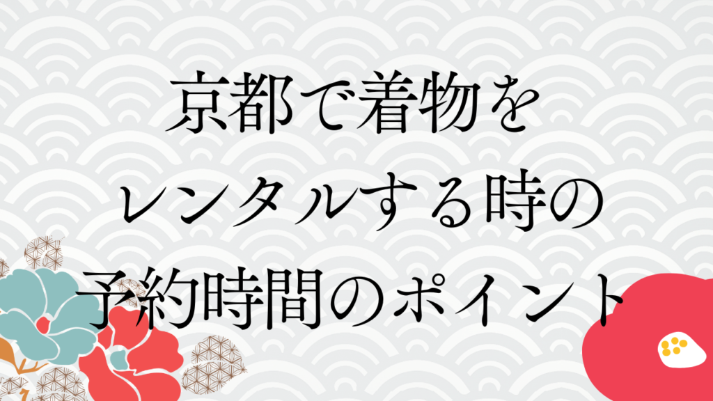 京都で着物をレンタルする時の予約時間のポイント