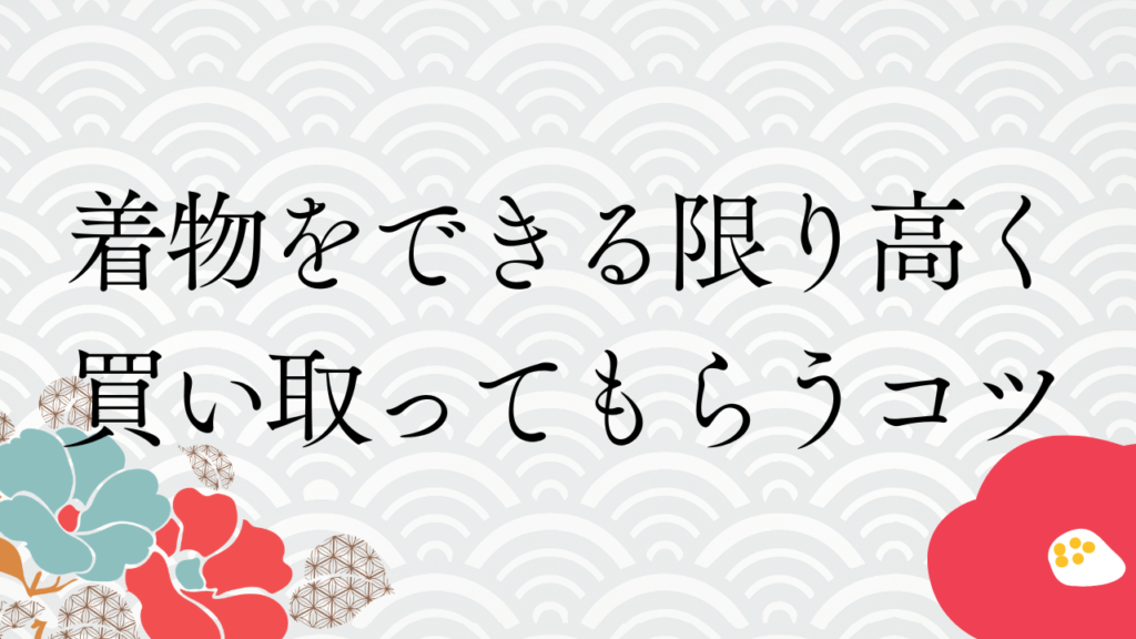 着物をできる限り高く買い取ってもらうコツ