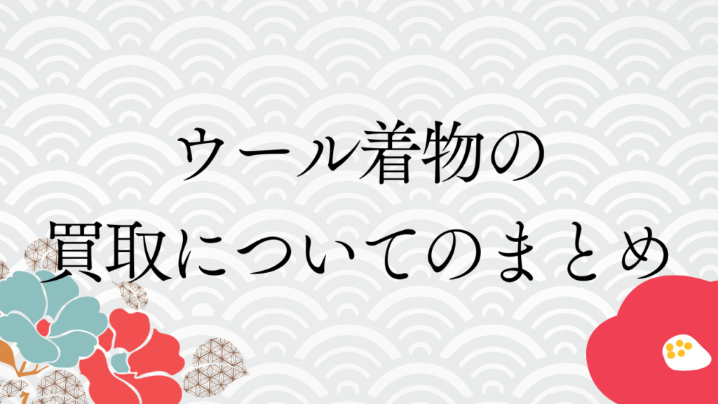 ウール着物の買取についてのまとめ