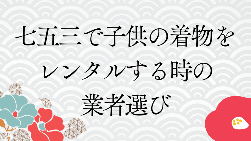 七五三で子供の着物をレンタルする時の業者選び