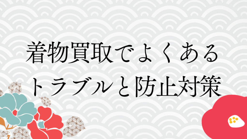 着物買取でよくあるトラブルと防止対策